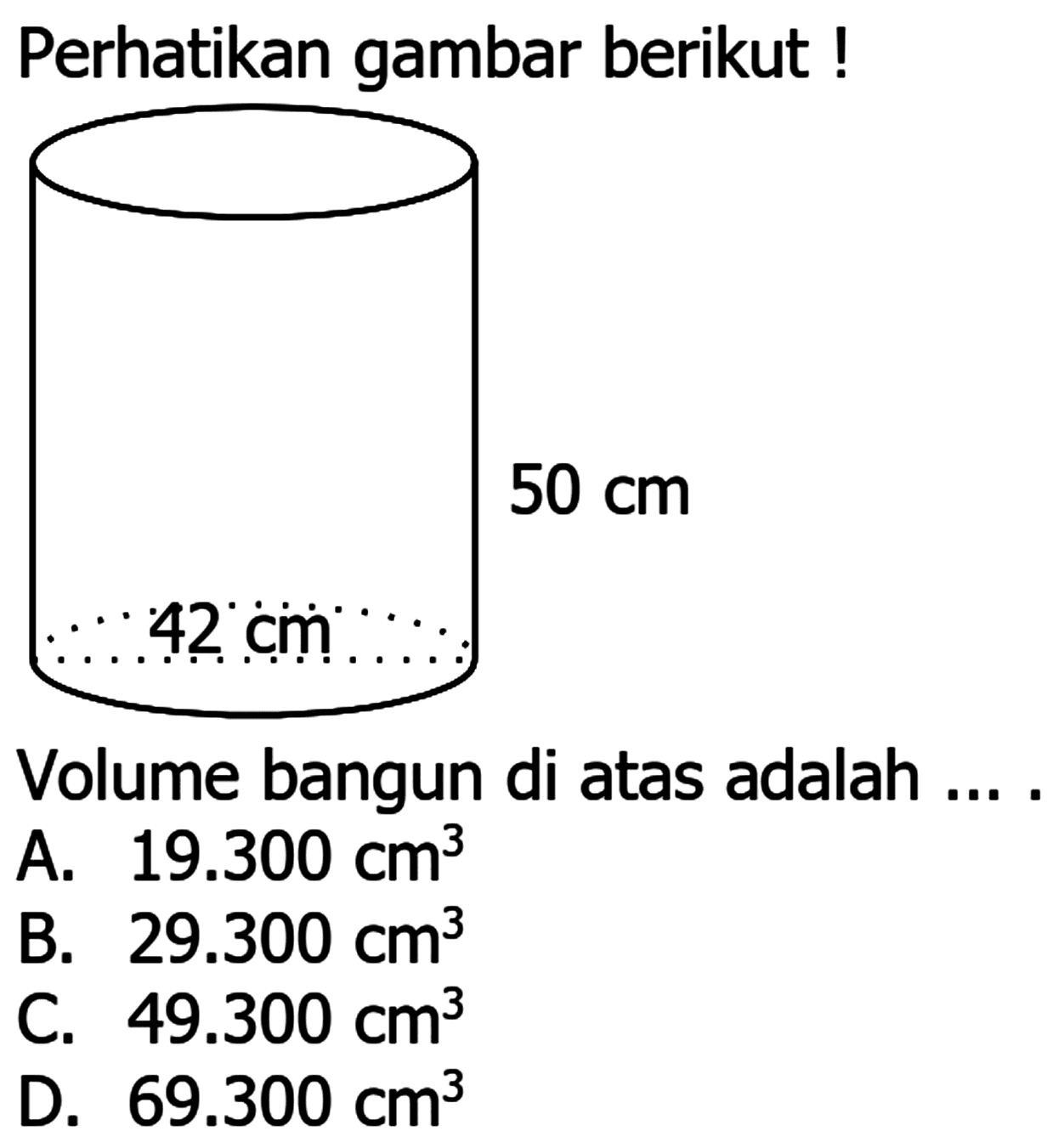 Perhatikan gambar berikut !
Volume bangun di atas adalah ....
A.  19.300 cm^(3) 
B.  29.300 cm^(3) 
C.  49.300 cm^(3) 
D.  69.300 cm^(3) 