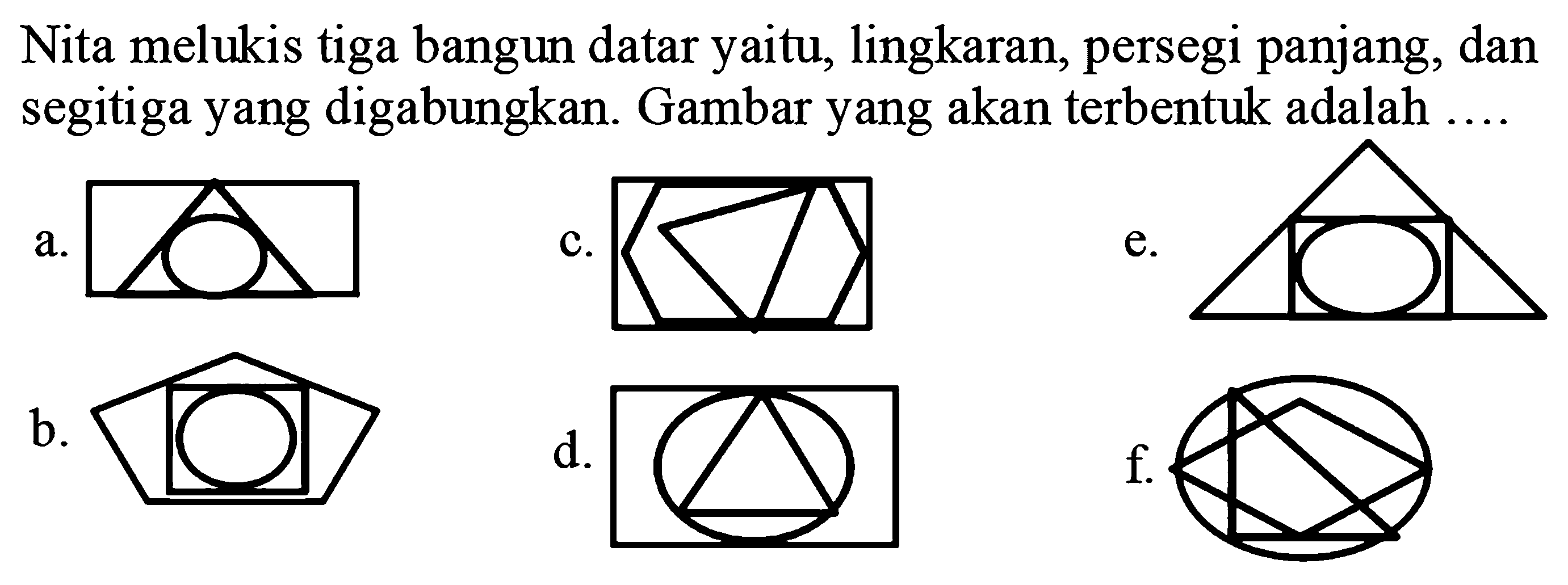 Nita melukis tiga bangun datar yaitu, lingkaran, persegi panjang, dan segitiga yang digabungkan. Gambar yang akan terbentuk adalah ....
a.
c.
C1CC2CCC1C2
e.
C1C2CC3CC1CC(C2)C3
b.
 C 1 2 C C 3 C C
d.
C1CC2CCC1C2