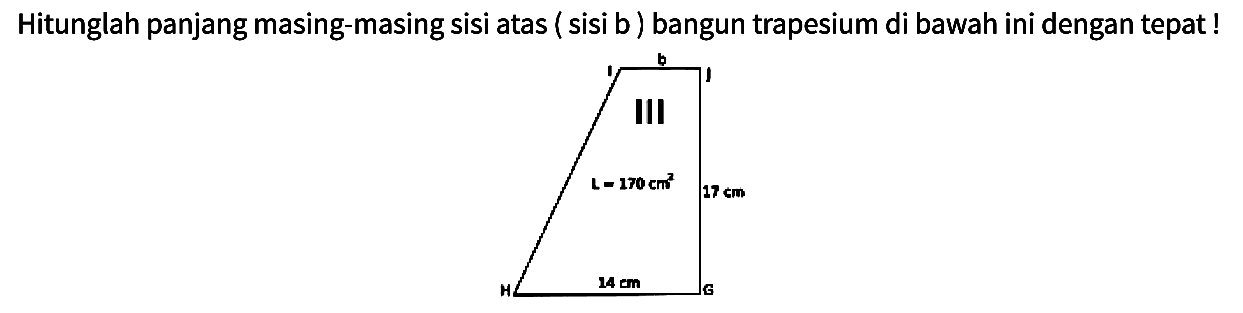 Hitunglah panjang masing-masing sisi atas ( sisi b) bangun trapesium di bawah ini dengan tepat!