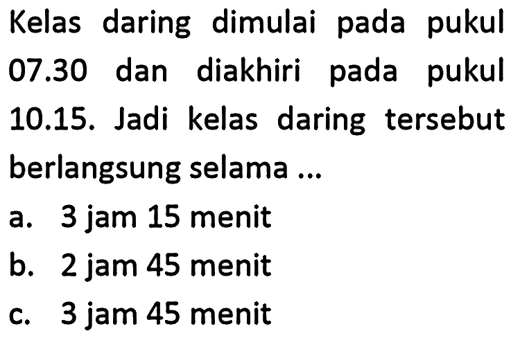 Kelas daring dimulai pada pukul 07.30 dan diakhiri pada pukul 10.15. Jadi kelas daring tersebut berlangsung selama ...
