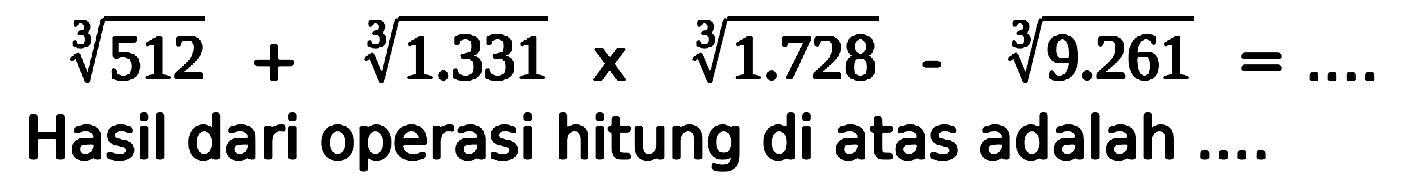 sqrt[3]{512)+sqrt[3]{1.331) x sqrt[3]{1.728)-sqrt[3]{9.261)=...