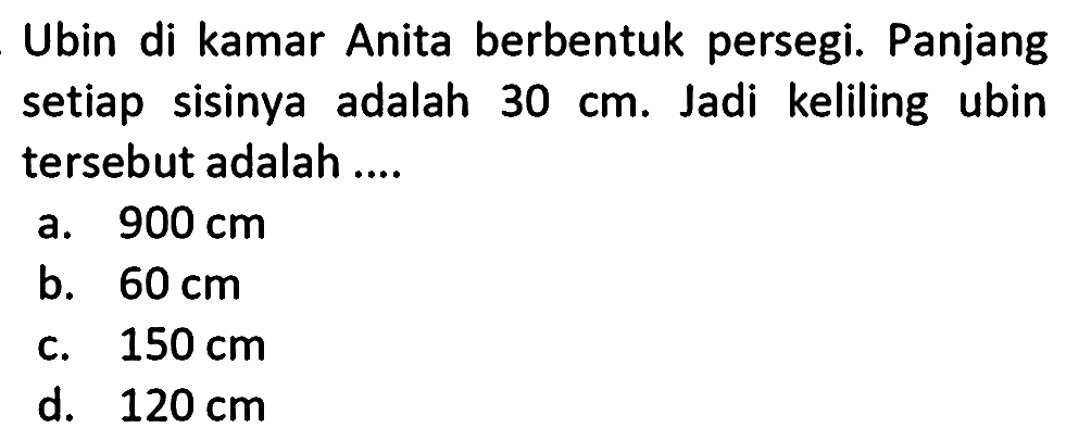 Ubin di kamar Anita berbentuk persegi. Panjang setiap sisinya adalah  30 cm . Jadi keliling ubin tersebut adalah ....
