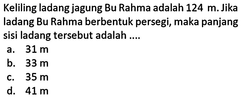 Keliling ladang jagung Bu Rahma adalah 124 m. Jika ladang Bu Rahma berbentuk persegi, maka panjang sisi ladang tersebut adalah ....
