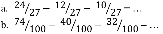 a. 24/27 - 12/27 - 10/27 = ... 
b. 74/100 - 40/100 - 32/100 = ...