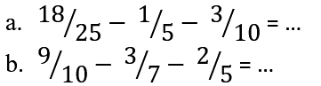 a. 18/25 - 1/5 - 3/10 = ... 
b. 9/10 - 3/7 - 2/5 = ...