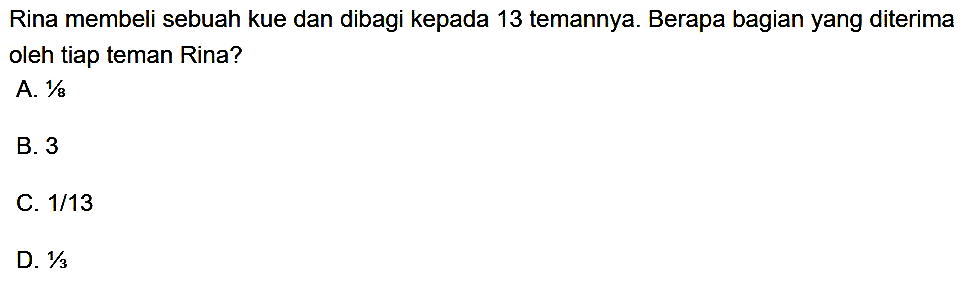 Rina membeli sebuah kue dan dibagi kepada 13 temannya. Berapa bagian yang diterima oleh tiap teman Rina?
