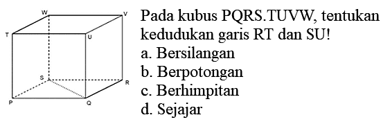 Pada kubus PQRS.TUVW, tentukan kedudukan garis RT dan SU! P Q R S T U V W