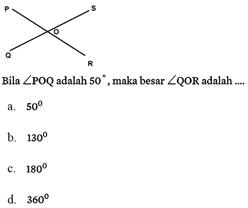 P Q R S O
Bila  sudut POQ  adalah  50 , maka besar  sudut QOR  adalah ....
