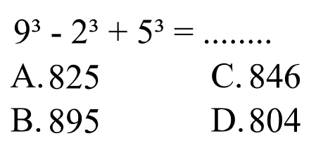 
9^(3)-2^(3)+5^(3)=

A. 825
C. 846
B. 895
D. 804