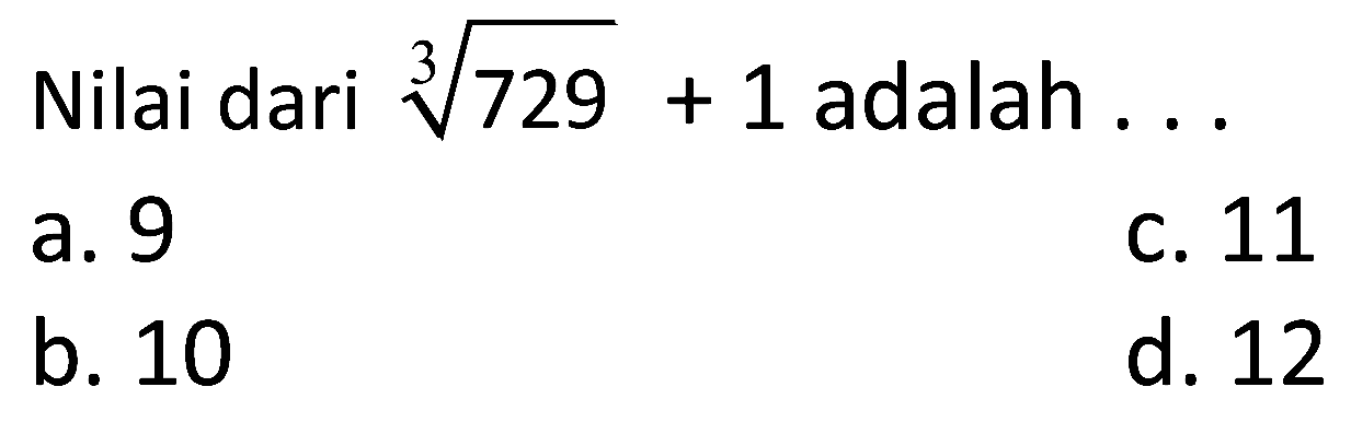 Nilai dari  sqrt[3]{729)+1  adalah  ... 
a. 9
C. 11
b. 10
d. 12