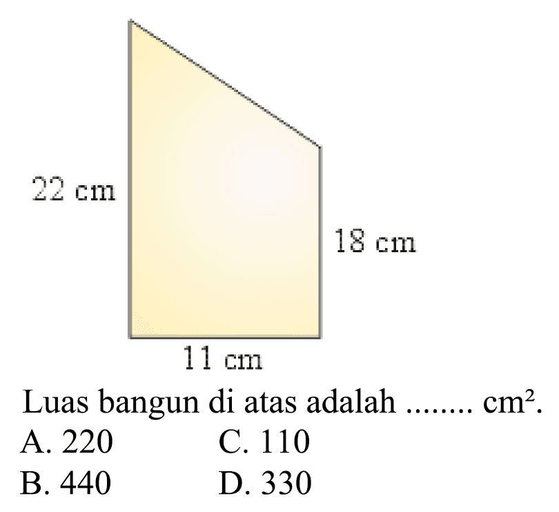 Luas bangun di atas adalah .......  cm^(2) . 
A. 220
C. 110
B. 440
D. 330