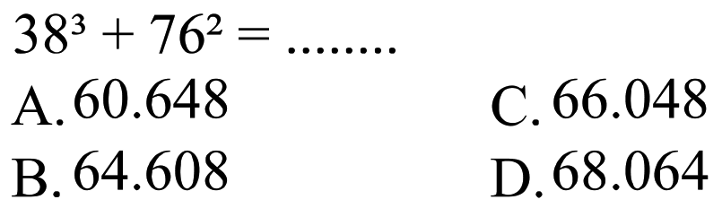  38^(3)+76^(2)=... ... . 
 (ll) { A. ) 60.648   { C. ) 66.048   { B. ) 64.608   { D. ) 68.064 