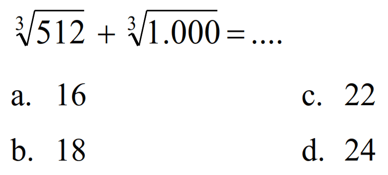 
sqrt[3]{512)+sqrt[3]{1.000)=...

a. 16
c. 22
b. 18
d. 24