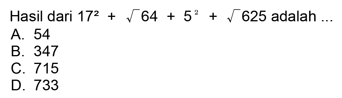 Hasil dari  17^(2)+akar(64)+5^(2)+akar(625)  adalah  ... 
A. 54
B. 347
C. 715
D. 733