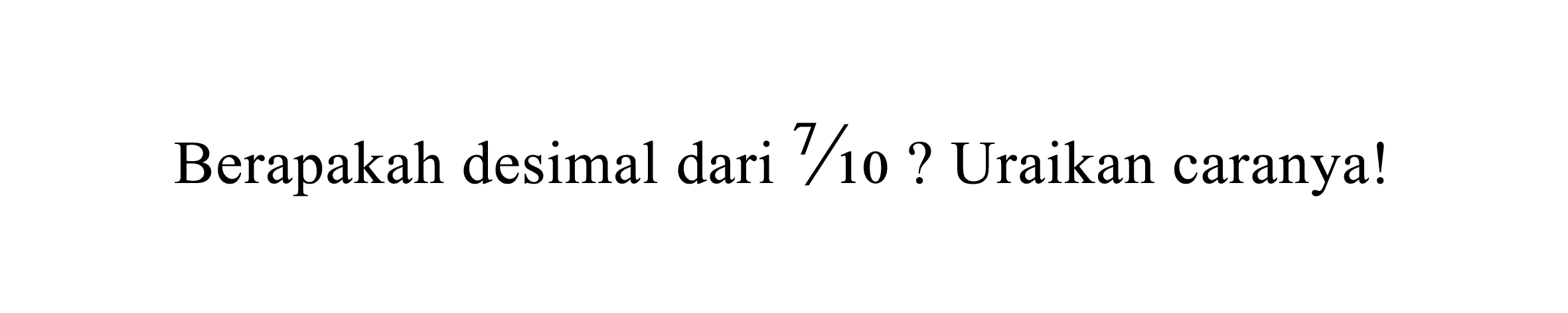 Berapakah desimal dari 7/10? Uraikan caranya!