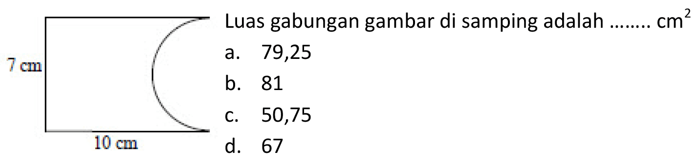 7 cm  (l) { Luas gabungan gambar di samping adalah ........ ) cm^(2)   { a. ) 79,25   { b. ) 81   { c. ) 50,75   { d. ) 67