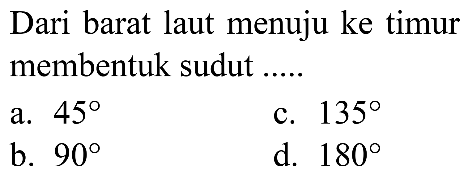 Dari barat laut menuju ke timur membentuk sudut
a.  45 
c.  135 
b.  90 
d.  180 