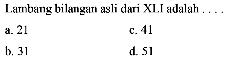 Lambang bilangan asli dari XLI adalah ....
a. 21
c. 41
b. 31
d. 51
