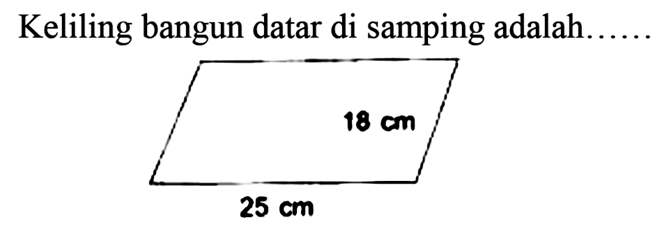 Keliling bangun datar di samping adalah...... 
 18 cm 
 25 cm 