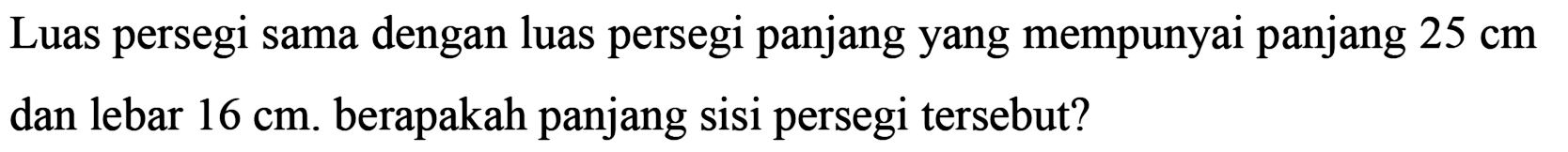 Luas persegi sama dengan luas persegi panjang yang mempunyai panjang  25 cm  dan lebar  16 cm . berapakah panjang sisi persegi tersebut?