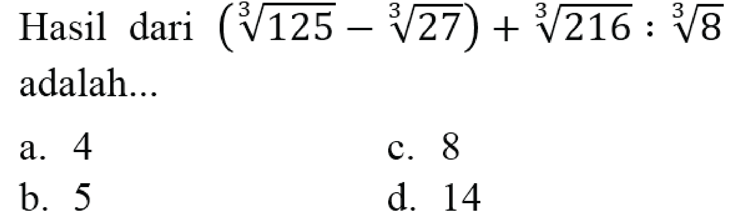 Hasil dari  (sqrt[3]{125)-sqrt[3]{27))+sqrt[3]{216): sqrt[3]{8)  adalah...
a. 4
c. 8
b. 5
d. 14