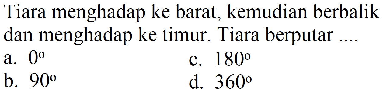 Tiara menghadap ke barat, kemudian berbalik dan menghadap ke timur. Tiara berputar .... 