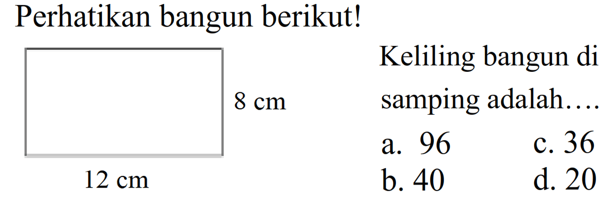 Perhatikan bangun berikut!
Keliling bangun di
 8 cm 
samping adalah...
 12 cm 
a. 96
c. 36
b. 40
d. 20