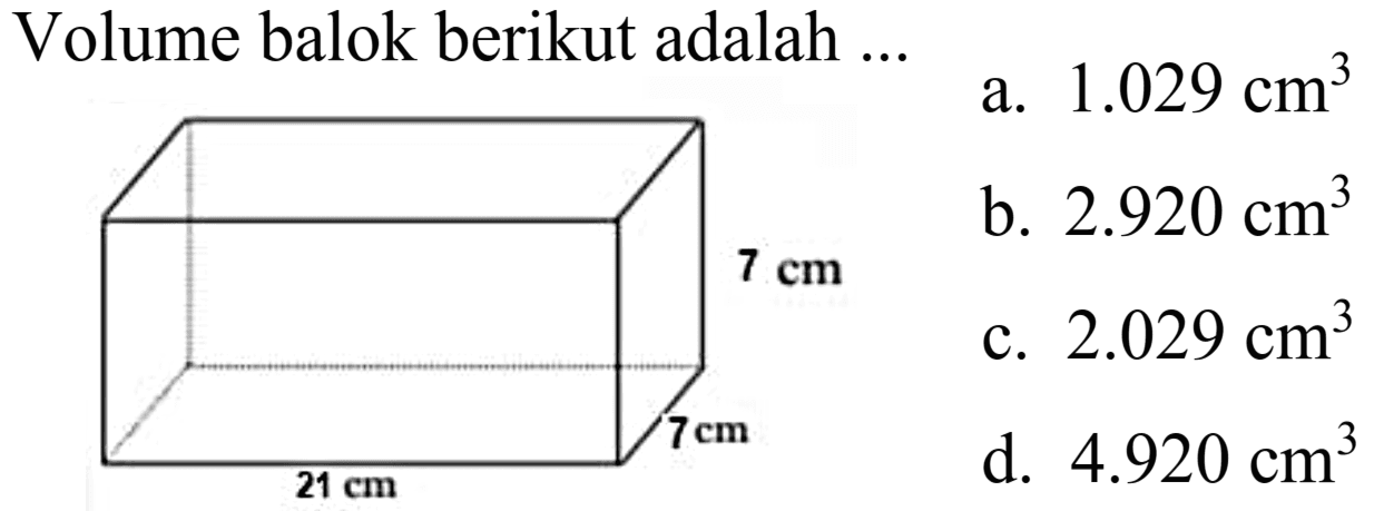 Volume balok berikut adalah ..
a.  1.029 cm^(3) 
b.  2.920 cm^(3) 
c.  2.029 cm^(3) 
d.  4.920 cm^(3) 