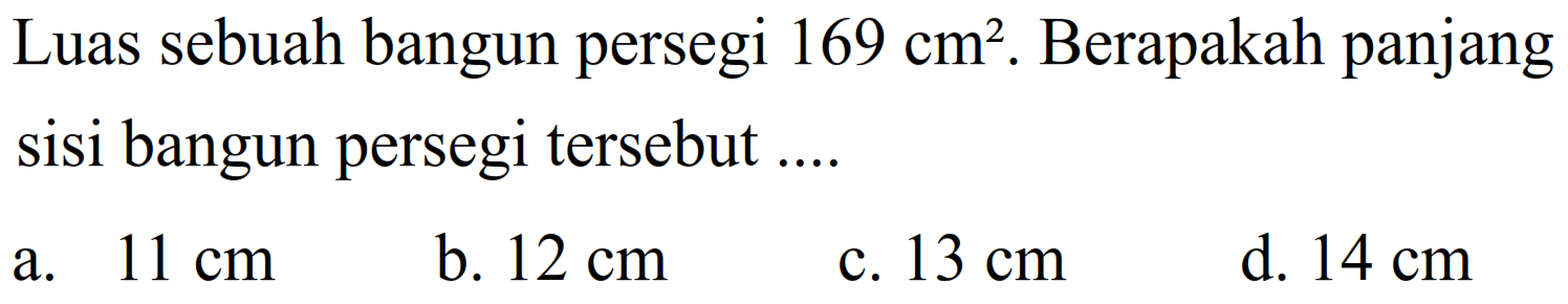 Luas sebuah bangun persegi  169 cm^(2) . Berapakah panjang sisi bangun persegi tersebut ....
a.  11 cm 
b.  12 cm 
c.  13 cm 
d.  14 cm 