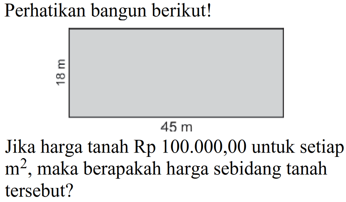 Perhatikan bangun berikut!
Jika harga tanah Rp 100.000,00 untuk setiap  m^(2) , maka berapakah harga sebidang tanah tersebut?