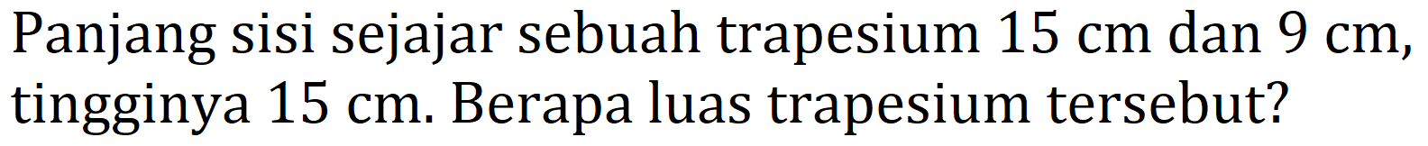 Panjang sisi sejajar sebuah trapesium  15 cm  dan  9 cm , tingginya  15 cm . Berapa luas trapesium tersebut?