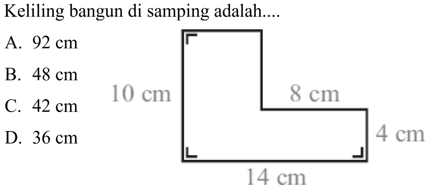 Keliling bangun di samping adalah....
A.  92 cm 
B.  48 cm 
C.  42 cm 
D.  36 cm 