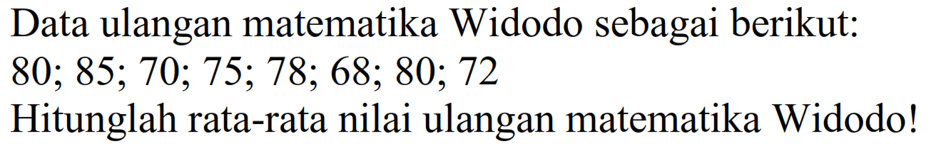 Data ulangan matematika Widodo sebagai berikut:  80 ; 85 ; 70 ; 75 ; 78 ; 68 ; 80 ; 72 
Hitunglah rata-rata nilai ulangan matematika Widodo!