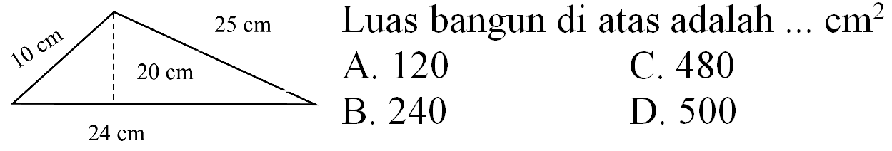 25 cm   
10 cm 20 cm 
24 cm 
{ Luas bangun di atas adalah ) ... cm^(2)    { A. ) 120   { C. ) 480   { B. ) 240   { D. ) 500