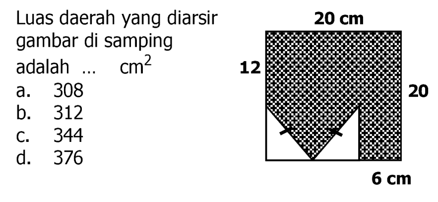 Luas daerah yang diarsir gambar di samping adalah  ...  cm^(2) 
a. 308
b. 312
c. 344
d. 376
20
 6 cm 