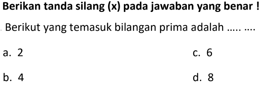 Berikan tanda silang (x) pada jawaban yang benar !
Berikut yang temasuk bilangan prima adalah
a. 2
C. 6
b. 4
d. 8