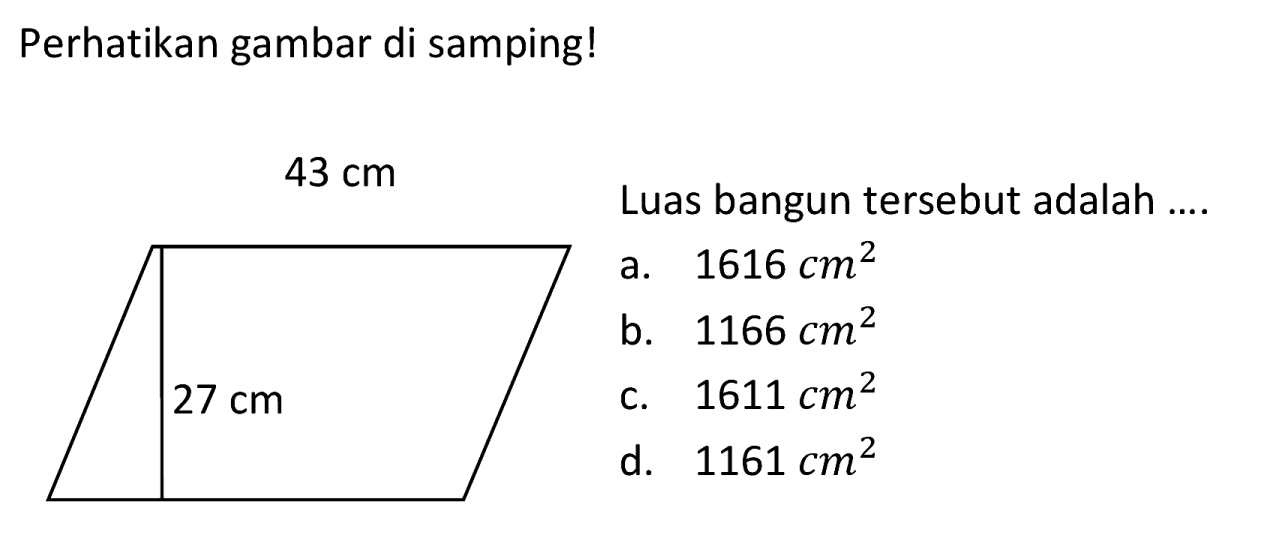 Perhatikan gambar di samping!
 43 cm   Luas bangun tersebut adalah ....
b.  1166 cm^(2) 
 27 cm 
c.  1611 cm^(2) 
d.  1161 cm^(2) 