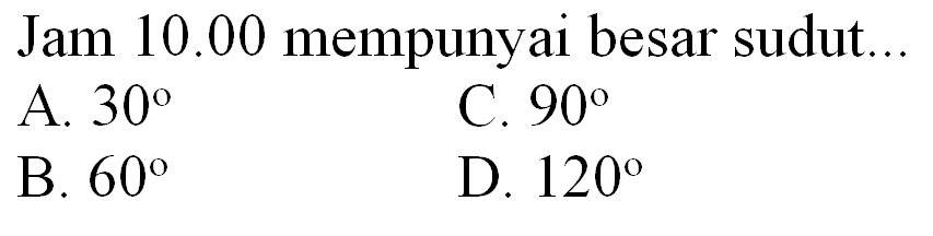 Jam  10.00  mempunyai besar sudut.
A.  30 
C.  90 
B.  60 
D.  120 