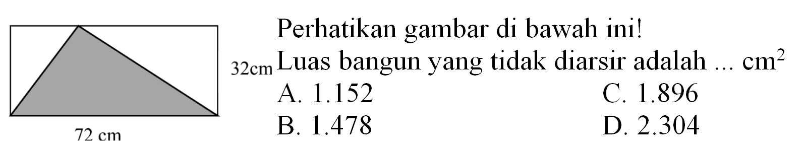 Perhatikan gambar di bawah ini!
 32 cm  Luas bangun yang tidak diarsir adalah  ... cm^(2) 
  { A. ) 1.152   { C. ) 1.896   { B. ) 1.478   { D. ) 2.304 