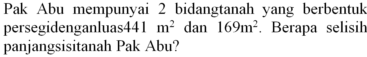 Pak Abu mempunyai 2 bidangtanah yang berbentuk persegidenganluas  441 m^(2)  dan  169 m^(2) . Berapa selisih panjangsisitanah Pak Abu?