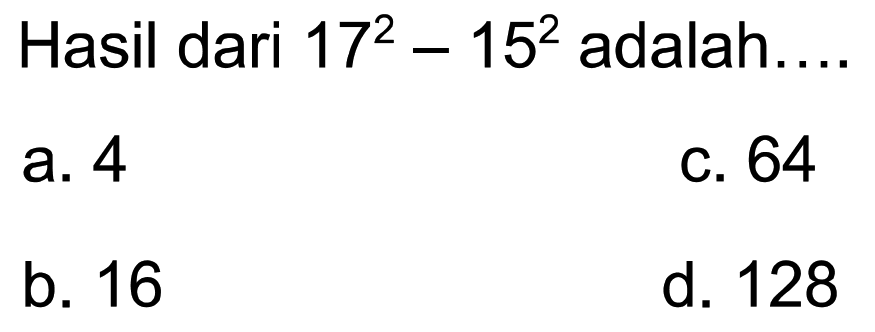 Hasil dari  17^(2)-15^(2)  adalah....
a. 4
C. 64
b. 16
d. 128