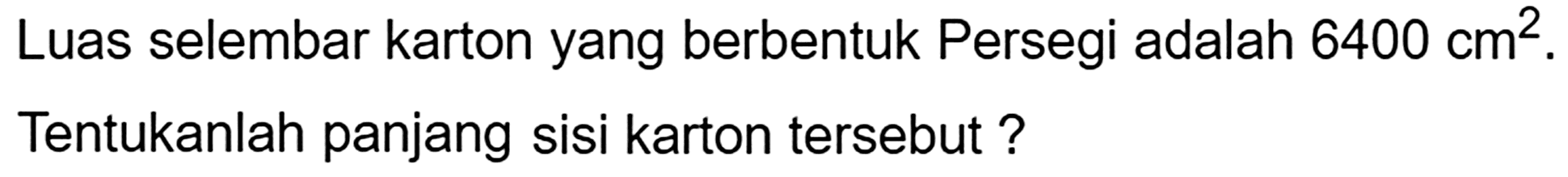 Luas selembar karton yang berbentuk Persegi adalah  6400 cm^(2) . Tentukanlah panjang sisi karton tersebut?