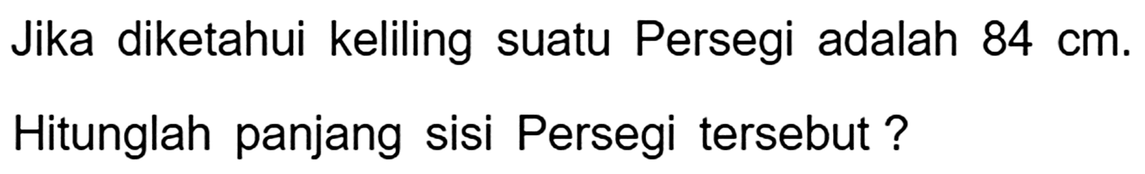 Jika diketahui keliling suatu Persegi adalah  84 cm . Hitunglah panjang sisi Persegi tersebut?