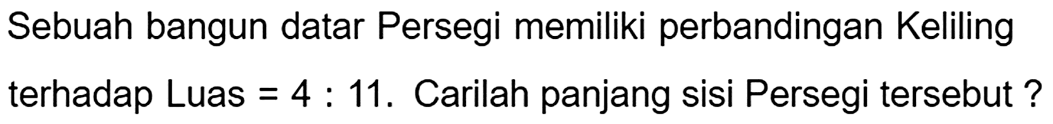 Sebuah bangun datar Persegi memiliki perbandingan Keliling terhadap Luas  =4: 11 . Carilah panjang sisi Persegi tersebut ?