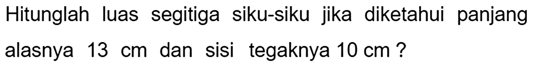 Hitunglah luas segitiga siku-siku jika diketahui panjang alasnya  13 cm  dan sisi tegaknya  10 cm  ?