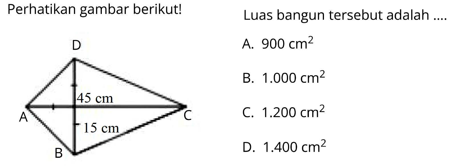 Perhatikan gambar berikut!
Luas bangun tersebut adalah
D
A.  900 cm^(2) 
B.  1.000 cm^(2) 
C.  1.200 cm^(2) 
D.  1.400 cm^(2) 