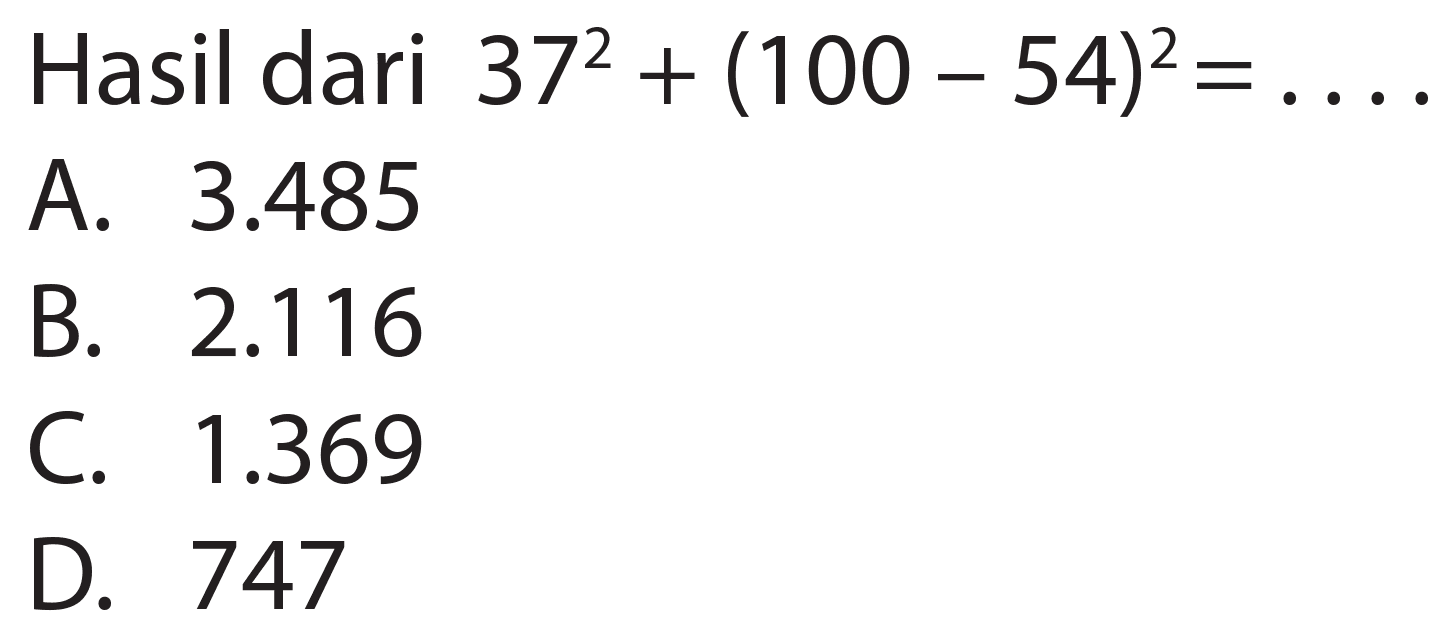 Hasil dari  37^(2)+(100-54)^(2)=... 
A.  3.485 
B.  2.116 
C.  1.369 
D. 747