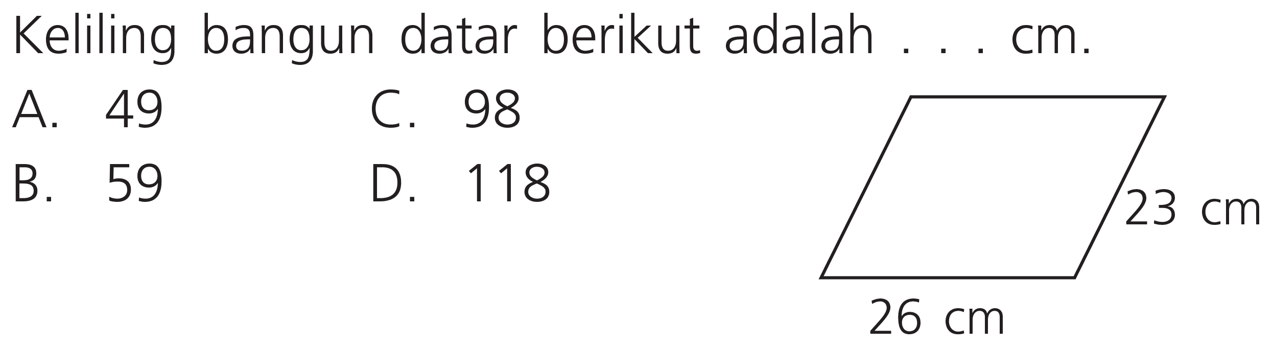 Keliling bangun datar berikut adalah ... cm.
A. 49
C. 98
B. 59
D. 118