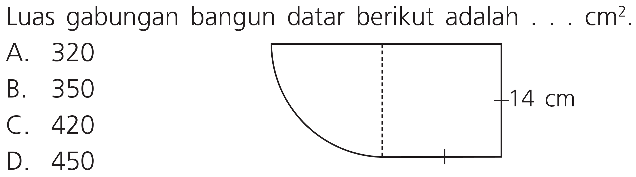 Luas gabungan bangun datar berikut adalah ...  cm^(2) .
A. 320
B. 350
C. 420
D. 450