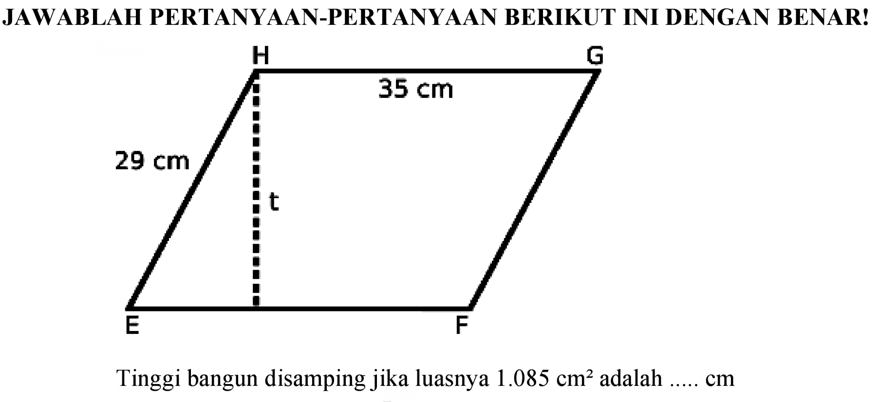 JAWABLAH PERTANYAAN-PERTANYAAN BERIKUT INI DENGAN BENAR!
Tinggi bangun disamping jika luasnya  1.085 cm^(2)  adalah  ... . . cm 